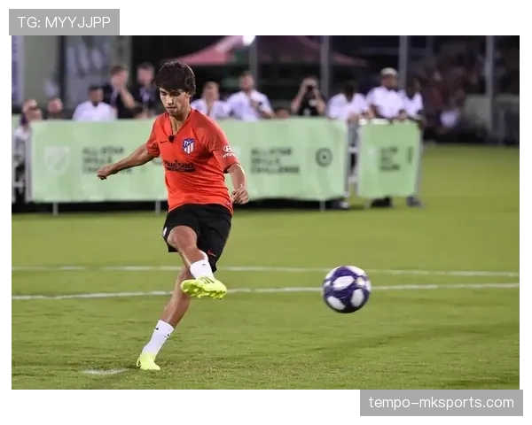 菲利克斯进球与组织能力解析